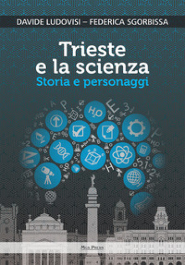 Trieste e la scienza. Storia e personaggi - Davide Ludovisi - Federica Sgorbissa