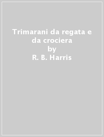 Trimarani da regata e da crociera - R. B. Harris