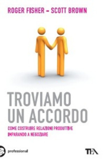 Troviamo un accordo. Come costruire relazioni produttive imparando a negoziare - Roger Fischer - Scott Brown