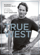 True West. La vita, il lavoro e i tempi di Sam Shepard