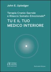 Tu e il tuo medico interiore. Terapia cranio-sacrale e rilascio somato-emozionale