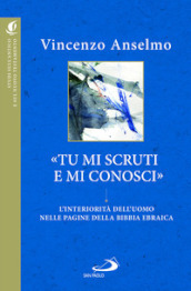 «Tu mi scruti e mi conosci». L interiorità dell uomo nelle pagine della Bibbia ebraica