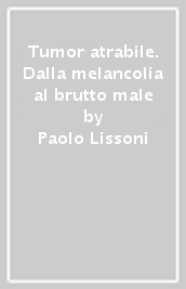 Tumor atrabile. Dalla melancolia al brutto male