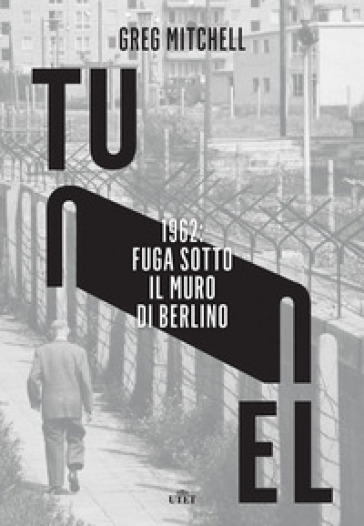 Tunnel. 1962: fuga sotto il muro di Berlino - Greg Mitchell