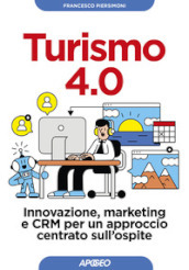 Turismo 4.0. Innovazione, marketing e CRM per un approccio centrato sull ospite