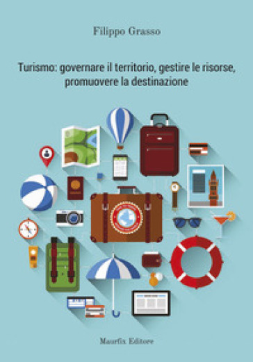 Turismo: governare il territorio, gestire le risorse, promuovere la destinazione - Filippo Grasso