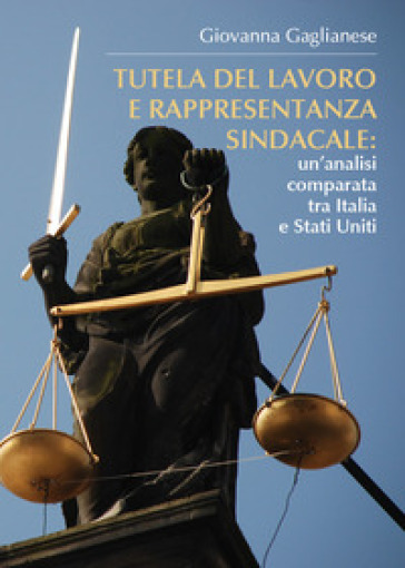 Tutela del lavoro e rappresentanza sindacale: un'analisi comparata tra Italia e Stati Uniti - Giovanna Gaglianese