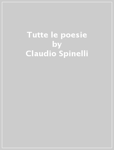 Tutte le poesie - Claudio Spinelli