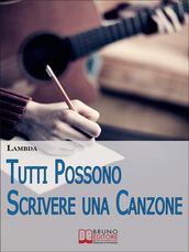 Tutti Possono Scrivere una Canzone. I Passi per Diventare Cantautore Partendo da Zero anche se Non Sai Suonare. (Ebook Italiano - Anteprima Gratis)