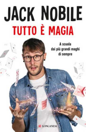 Tutto è magia. A scuola dai più grandi maghi di sempre - Jack Nobile