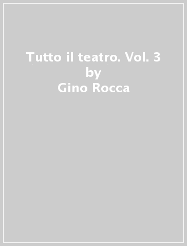 Tutto il teatro. Vol. 3 - Gino Rocca