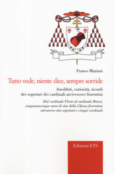 Tutto vede, niente dice, sempre sorride. Aneddoti, curiosità, ricordi dei segretari dei cardinali arcivescovi fiorentini - Franco Mariani