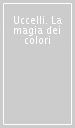 Uccelli. La magia dei colori