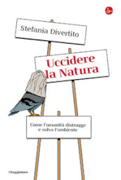 Uccidere la Natura. Come l umanità distrugge e salva l ambiente