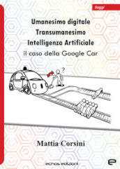 Umanesimo digitale. Transumanesimo. Intelligenza Artificiale. Il caso della Google Car