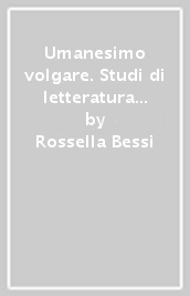 Umanesimo volgare. Studi di letteratura fra Tre e Quattrocento