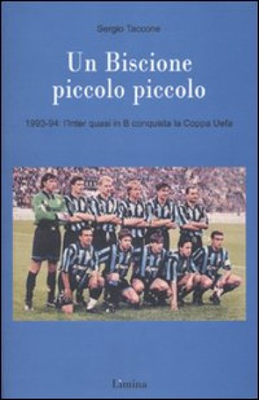 Un Biscione piccolo piccolo. 1993-94: l'Inter quasi in B vince la Coppa Uefa - Sergio Taccone