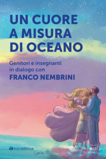 Un cuore a misura di oceano. Genitori e insegnanti in dialogo con Franco Nembrini - Franco Nembrini