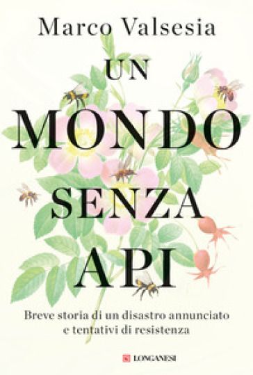 Un mondo senza api. Breve storia di un disastro annunciato e tentativi di resistenza - Marco Valsesia