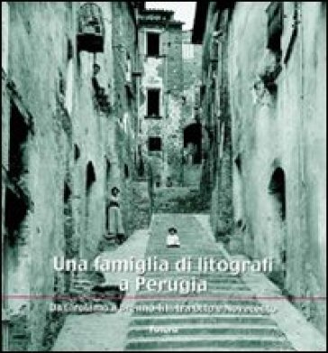 Una famiglia di litografi a Perugia «da Girolamo a Brenno Tilli tra Otto e Novecento» - Benedetta Pierini - Raffaele Rossi