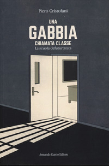 Una gabbia chiamata classe. La scuola defuturizzata - Piero Cristofani