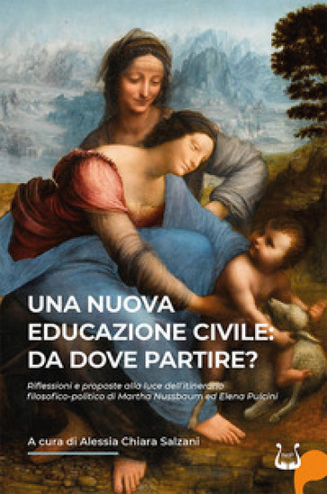 Una nuova educazione civile: da dove partire? Riflessioni e proposte alla luce dell'itinerario filosofico-politico di Martha Nussbaum ed Elena Pulcini. Nuova ediz. - Alessia Chiara Salzani