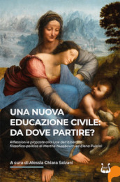 Una nuova educazione civile: da dove partire? Riflessioni e proposte alla luce dell itinerario filosofico-politico di Martha Nussbaum ed Elena Pulcini. Nuova ediz.