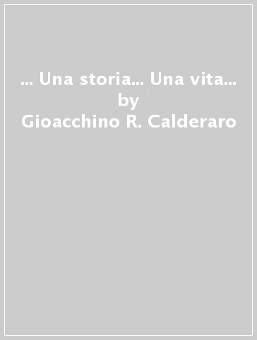 ... Una storia... Una vita... - Gioacchino R. Calderaro