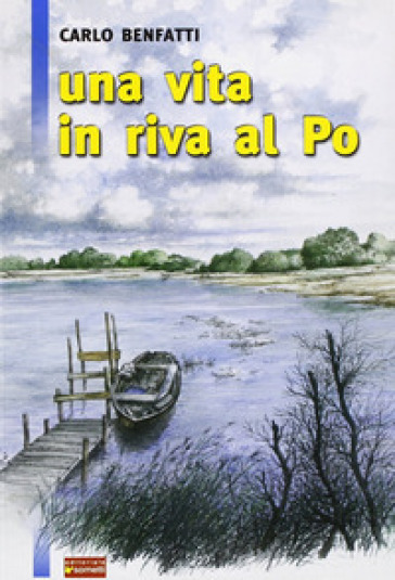 Una vita in riva al Po - Carlo Benfatti