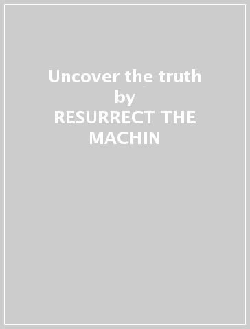 Uncover the truth - RESURRECT THE MACHIN