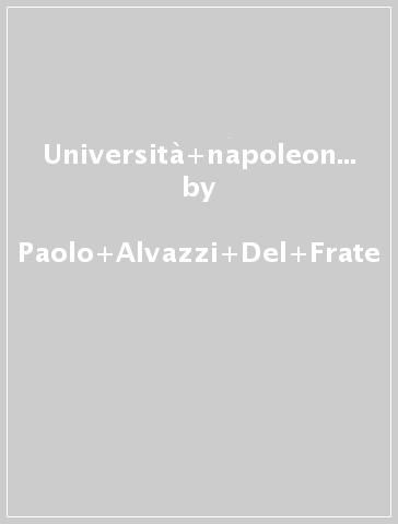 Università napoleoniche negli «Stati romani». Il «Rapport» di Giovanni Ferri de Saint-Costant sull'istruzione pubblica - Paolo Alvazzi Del Frate