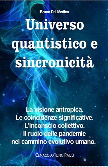 Universo quantistico e sincronicità. La visione antropica. Le coincidenze significative. L'inconscio collettivo. Il ruolo delle pandemie nel cammino evolutivo umano - Bruno Del Medico