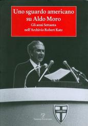 Uno sguardo americano su Aldo Moro. Gli anni Settanta nell archivio Robert Katz