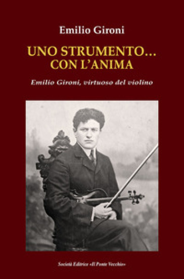 Uno strumento... con l'anima. Emilio Gironi, virtuoso del violino - Emilio Gironi