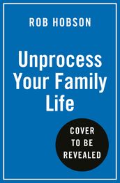 Unprocess Your Family Life: Transform your family s health with easy unprocessed meals