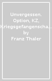 Unvergessen. Option, KZ, Kriegsgefangenschaft, Heimkehr: ein Sarner erzählt