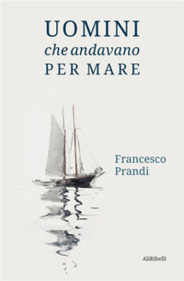 Uomini che andavano per mare - Francesco Prandi