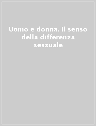 Uomo e donna. Il senso della differenza sessuale