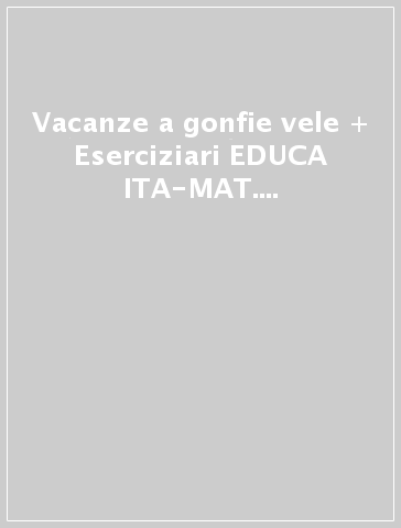 Vacanze a gonfie vele + Eserciziari EDUCA ITA-MAT. Per la Scuola elementare. Vol. 4