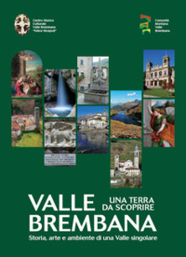 Valle Brembana. Una terra da scoprire. Storia, arte e ambiente di una valle singolare