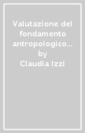 Valutazione del fondamento antropologico della perizia. Studio sulla recente giurisprudenza rotale in tema d incapacità consensuale