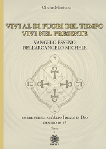 Vangelo esseno dell'arcangelo Michele. Vol. 1: Vivi al di fuori del tempo, vivi nel presente. - Olivier Manitara