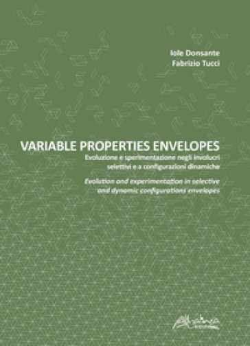 Variable properties envelopes. Evoluzione e sperimentazione negli involucri selettivi e a configurazioni dinamiche. Ediz. italiana e inglese - Fabrizio Tucci