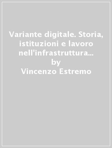 Variante digitale. Storia, istituzioni e lavoro nell'infrastruttura digitale - Vincenzo Estremo