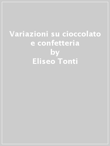 Variazioni su cioccolato e confetteria - Eliseo Tonti