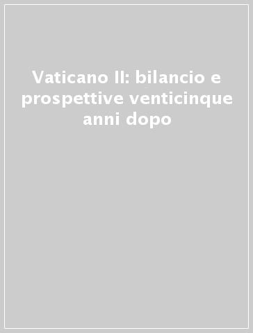 Vaticano II: bilancio e prospettive venticinque anni dopo