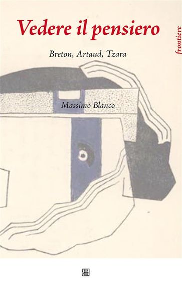 Vedere il Pensiero. Breton, Artaud, Tzara - Massimo Blanco