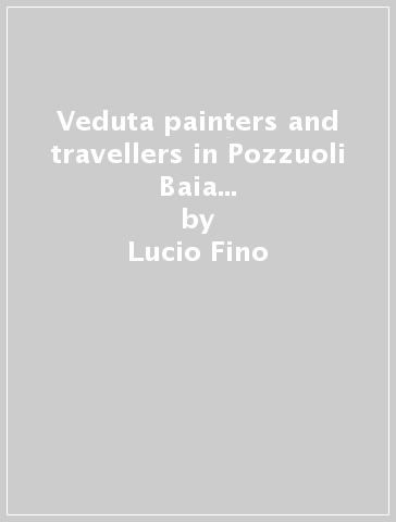 Veduta painters and travellers in Pozzuoli Baia Cuma and surroundings . From the 16th to 19th centuries. Ediz. illustrata - Lucio Fino