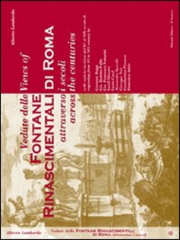 Vedute delle Fontane Rinascimentali di Roma attraverso i secoli, nelle antiche incisioni dal XV al XIX secolo-Views of Fontane Rinascimentali di Roma across the centuries engravings from XV to XIX century - Alberto Lombardo