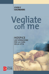 Vegliate con me. Hospice: un ispirazione per la cura della vita